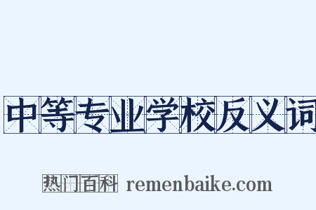 中等专业学校反义词是什么意思的图片